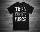 TURN PAIN INTO PURPOSE T-Shirt